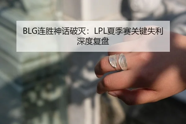 BLG连胜神话破灭：LPL夏季赛关键失利深度复盘