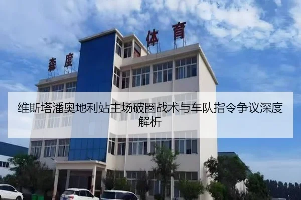 维斯塔潘奥地利站主场破圈战术与车队指令争议深度解析