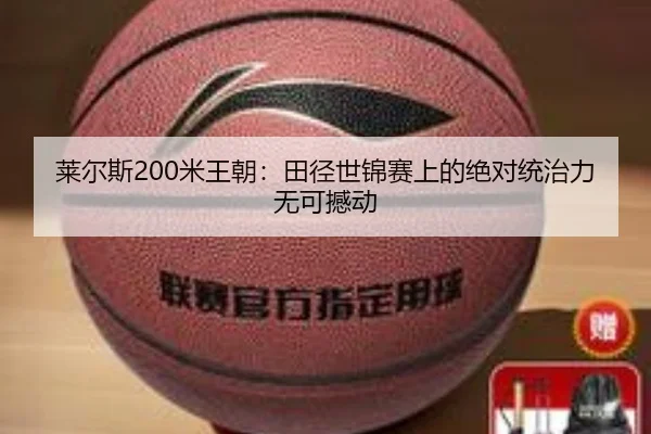 莱尔斯200米王朝：田径世锦赛上的绝对统治力无可撼动