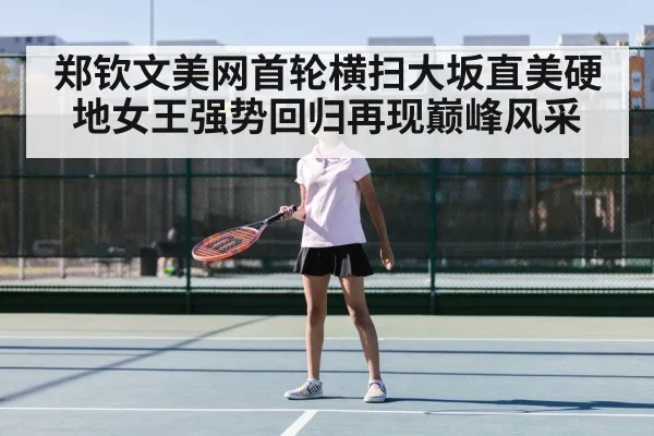 郑钦文美网首轮横扫大坂直美硬地女王强势回归再现巅峰风采