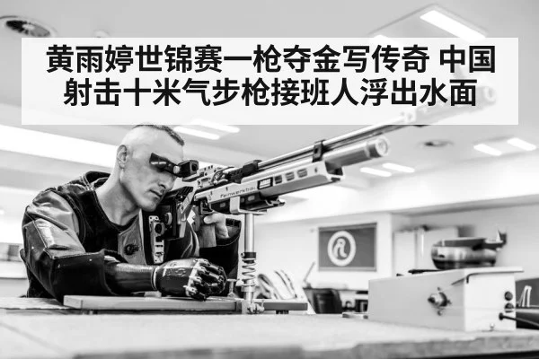 黄雨婷世锦赛一枪夺金写传奇 中国射击十米气步枪接班人浮出水面