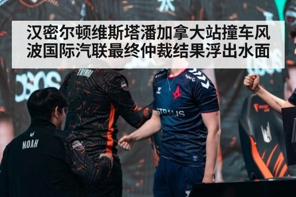 汉密尔顿维斯塔潘加拿大站撞车风波国际汽联最终仲裁结果浮出水面